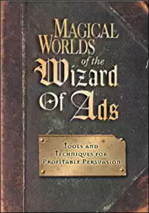 Magical Worlds of the Wizard of Ads: Tools and Techniques for Profitable Persuasion by Roy H. Williams